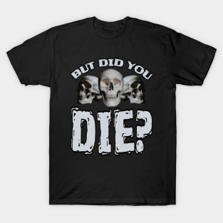 But Did You DIE? T-Shirt